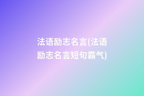 法语励志名言(法语励志名言短句霸气)