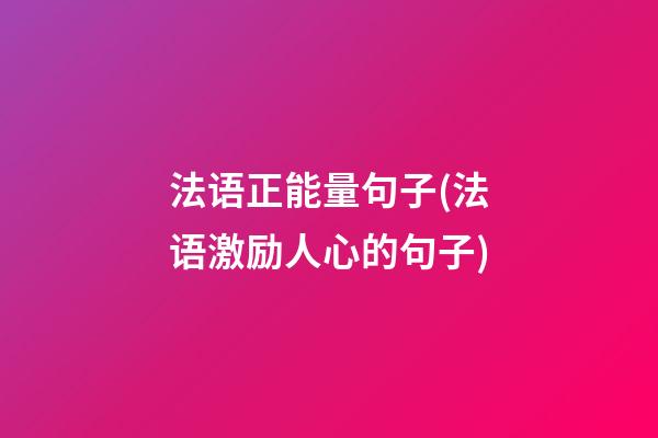 法语正能量句子(法语激励人心的句子)