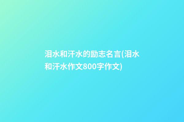 泪水和汗水的励志名言(泪水和汗水作文800字作文)