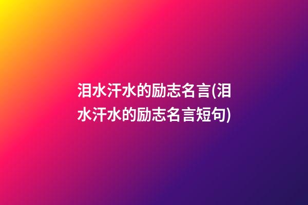 泪水汗水的励志名言(泪水汗水的励志名言短句)