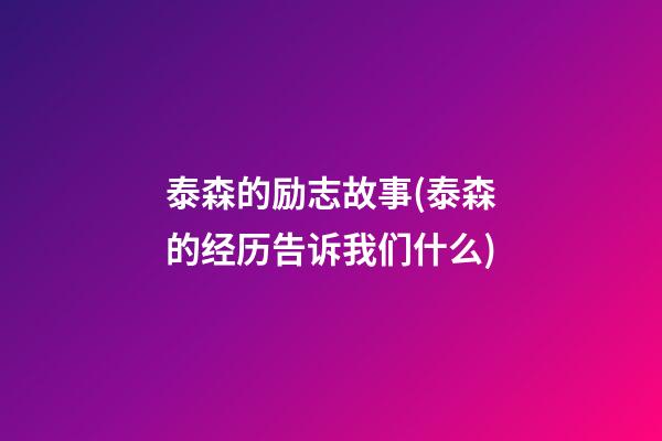 泰森的励志故事(泰森的经历告诉我们什么)