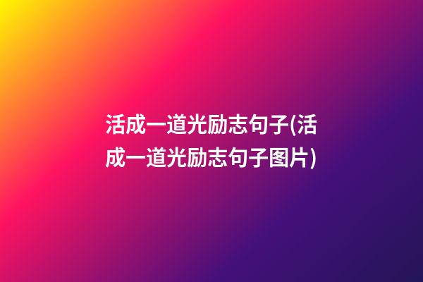 活成一道光励志句子(活成一道光励志句子图片)