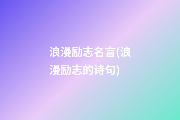 浪漫励志名言(浪漫励志的诗句)