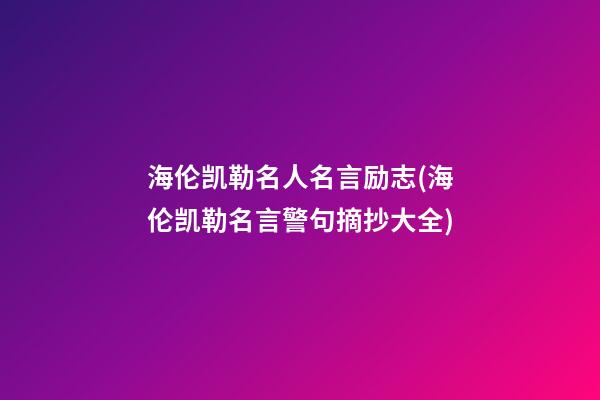 海伦凯勒名人名言励志(海伦凯勒名言警句摘抄大全)