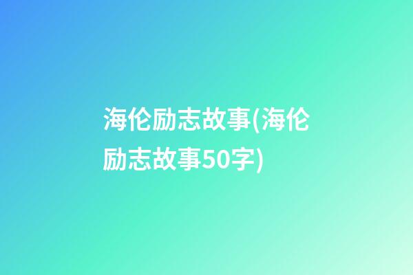 海伦励志故事(海伦励志故事50字)