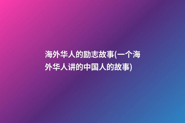 海外华人的励志故事(一个海外华人讲的中国人的故事)