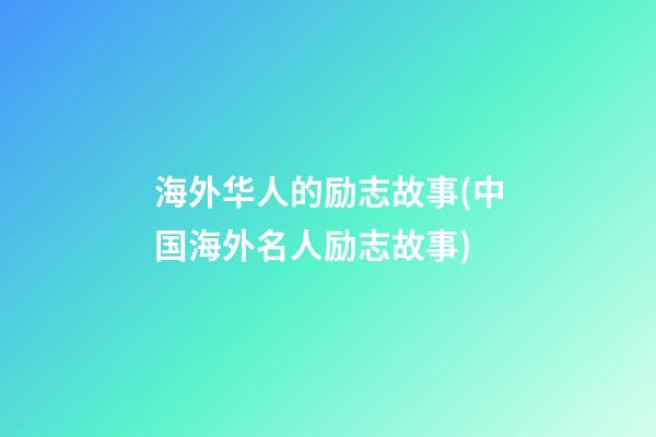 海外华人的励志故事(中国海外名人励志故事)