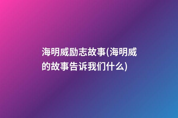 海明威励志故事(海明威的故事告诉我们什么)