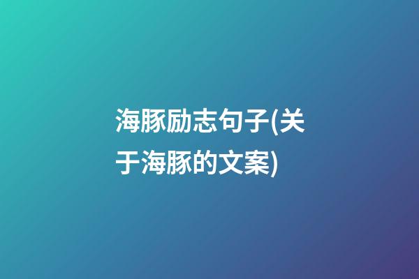 海豚励志句子(关于海豚的文案)