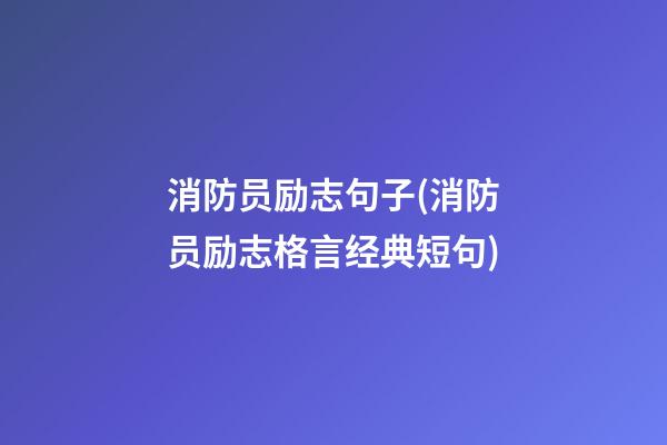 消防员励志句子(消防员励志格言经典短句)