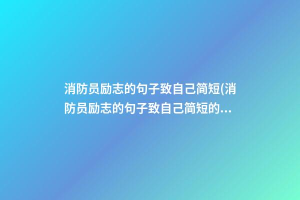 消防员励志的句子致自己简短(消防员励志的句子致自己简短的话)