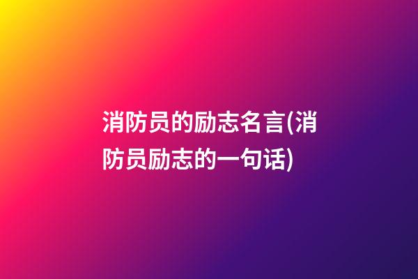 消防员的励志名言(消防员励志的一句话)