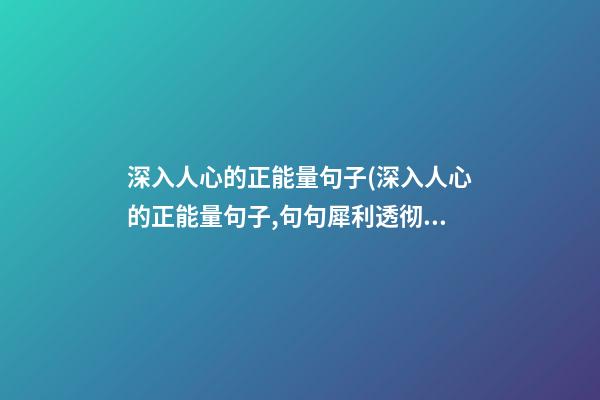 深入人心的正能量句子(深入人心的正能量句子,句句犀利透彻)