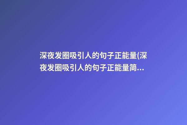 深夜发圈吸引人的句子正能量(深夜发圈吸引人的句子正能量简短)