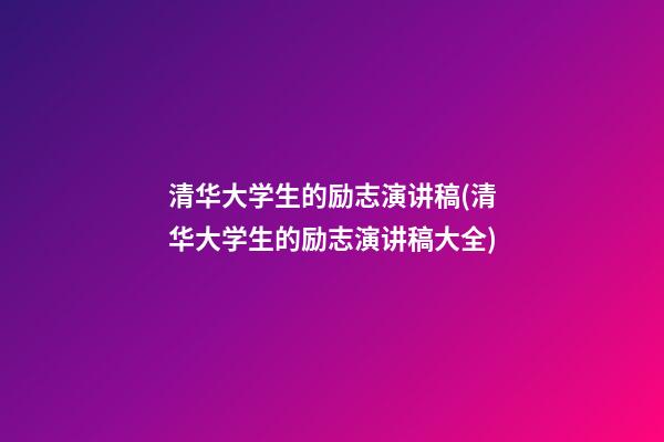 清华大学生的励志演讲稿(清华大学生的励志演讲稿大全)