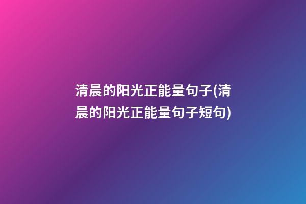 清晨的阳光正能量句子(清晨的阳光正能量句子短句)