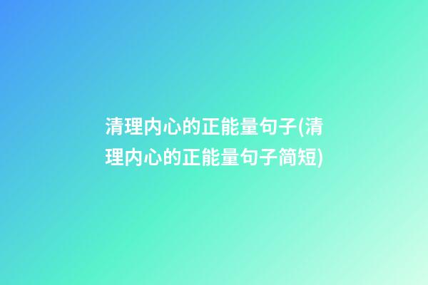 清理内心的正能量句子(清理内心的正能量句子简短)