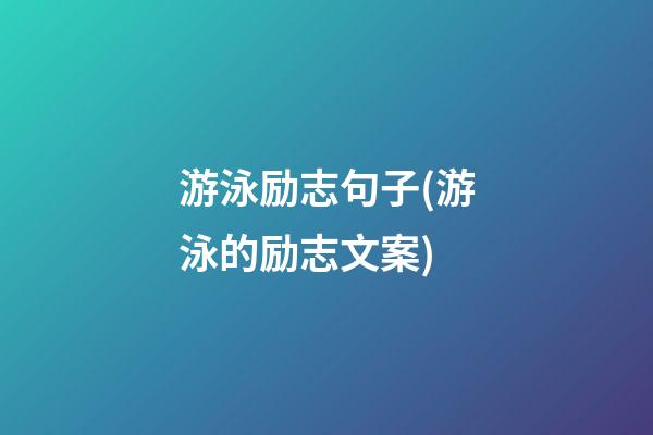 游泳励志句子(游泳的励志文案)