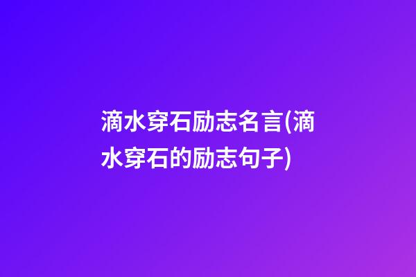 滴水穿石励志名言(滴水穿石的励志句子)