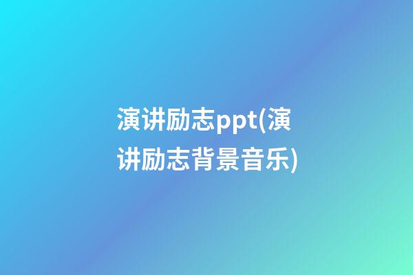 演讲励志ppt(演讲励志背景音乐)