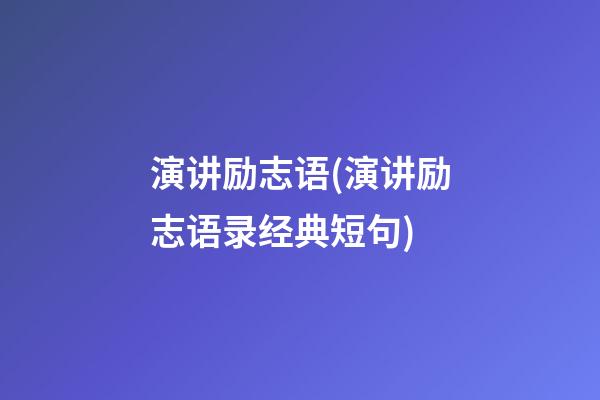 演讲励志语(演讲励志语录经典短句)