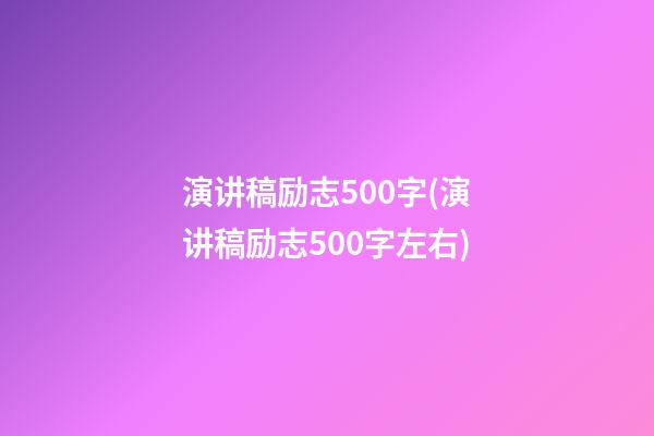 演讲稿励志500字(演讲稿励志500字左右)