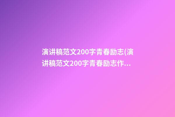 演讲稿范文200字青春励志(演讲稿范文200字青春励志作文)