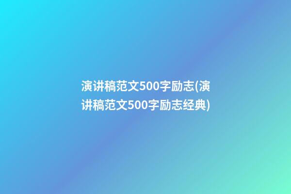 演讲稿范文500字励志(演讲稿范文500字励志经典)