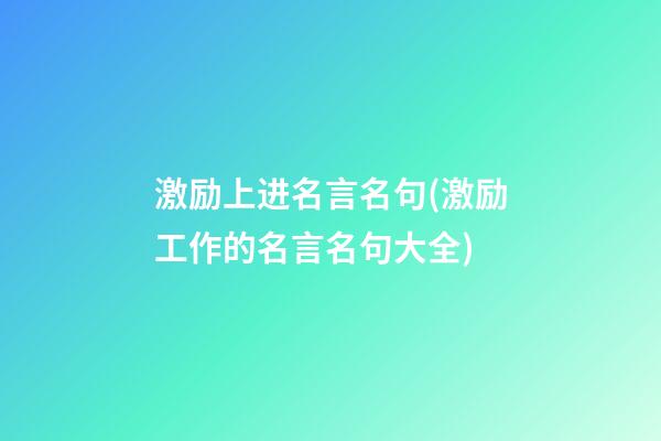 激励上进名言名句(激励工作的名言名句大全)