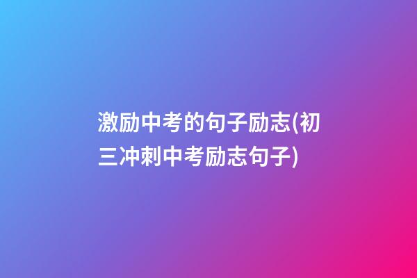 激励中考的句子励志(初三冲刺中考励志句子)