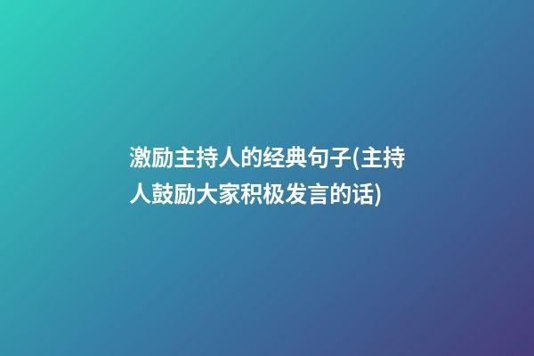 激励主持人的经典句子(主持人鼓励大家积极发言的话)