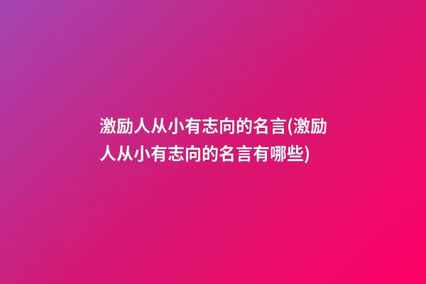 激励人从小有志向的名言(激励人从小有志向的名言有哪些)