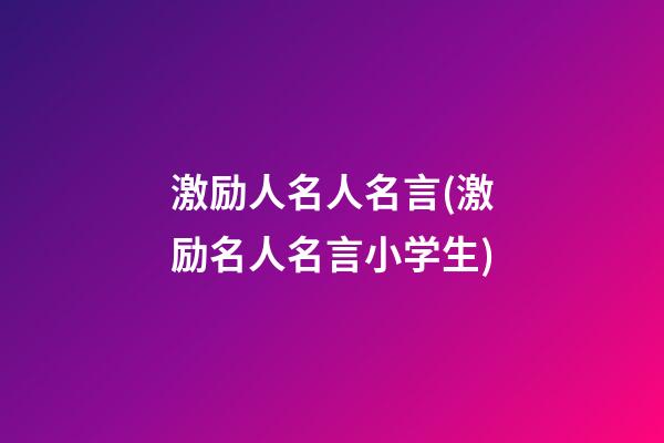 激励人名人名言(激励名人名言小学生)