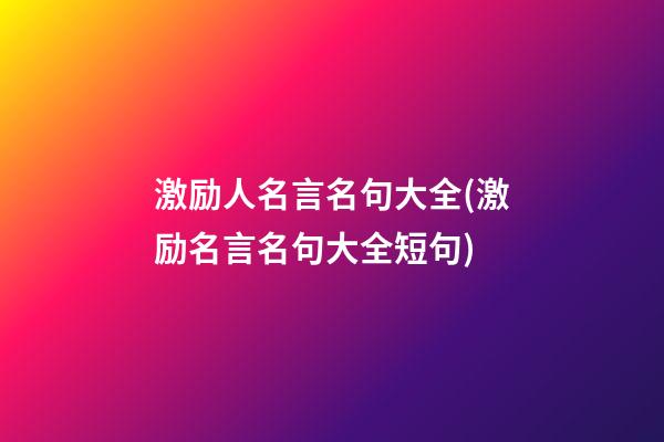 激励人名言名句大全(激励名言名句大全短句)