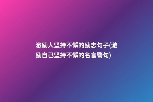 激励人坚持不懈的励志句子(激励自己坚持不懈的名言警句)