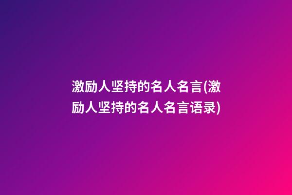 激励人坚持的名人名言(激励人坚持的名人名言语录)