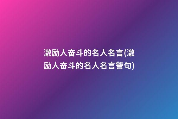 激励人奋斗的名人名言(激励人奋斗的名人名言警句)