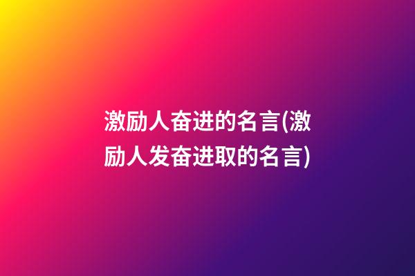 激励人奋进的名言(激励人发奋进取的名言)