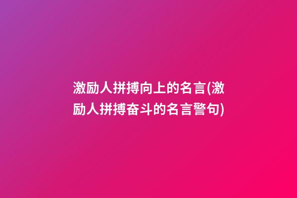 激励人拼搏向上的名言(激励人拼搏奋斗的名言警句)