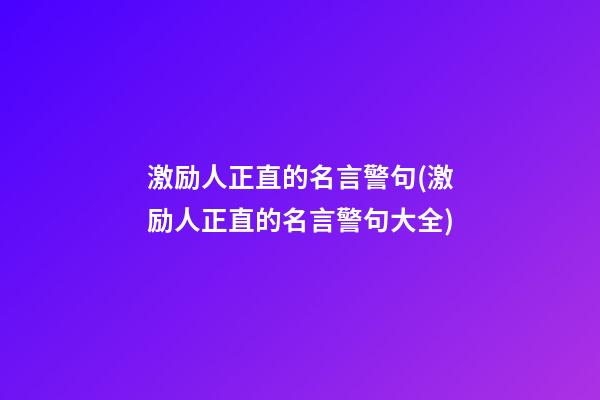 激励人正直的名言警句(激励人正直的名言警句大全)