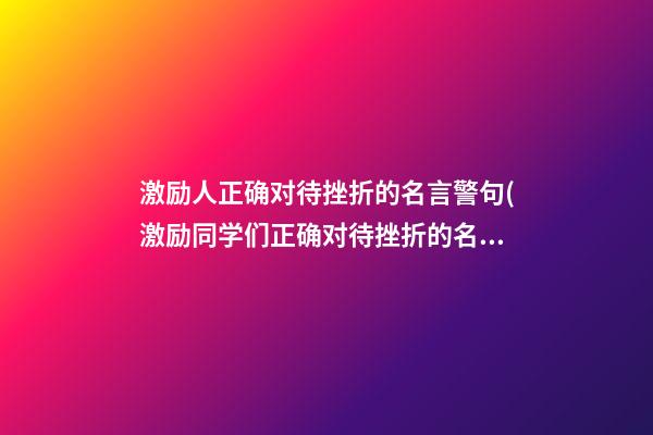 激励人正确对待挫折的名言警句(激励同学们正确对待挫折的名言警句有哪些)