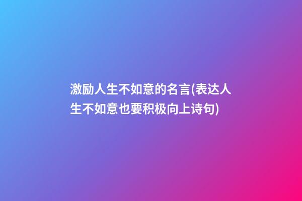 激励人生不如意的名言(表达人生不如意也要积极向上诗句)