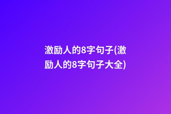 激励人的8字句子(激励人的8字句子大全)