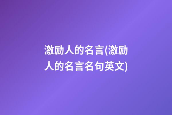 激励人的名言(激励人的名言名句英文)