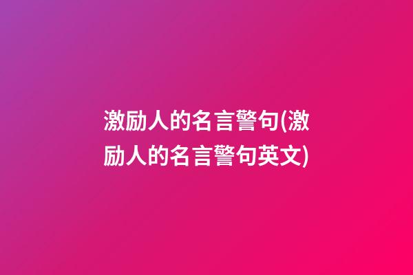 激励人的名言警句(激励人的名言警句英文)