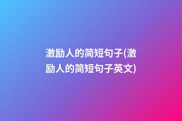 激励人的简短句子(激励人的简短句子英文)