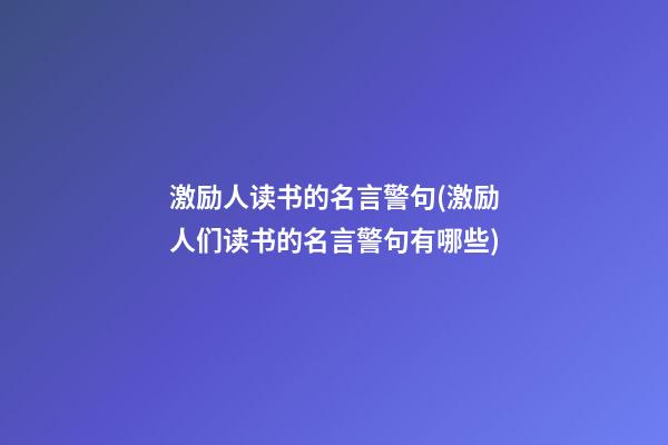 激励人读书的名言警句(激励人们读书的名言警句有哪些)