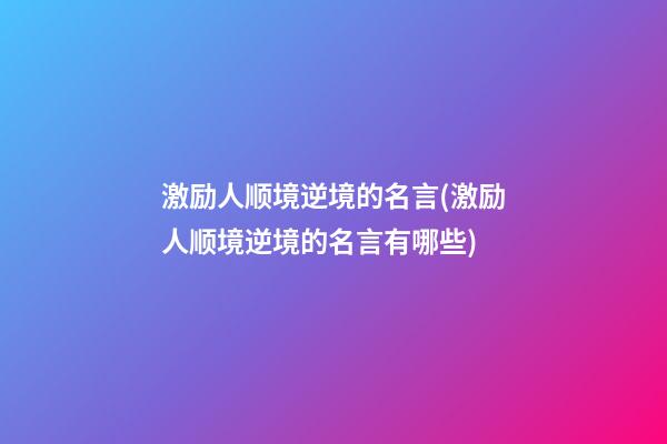 激励人顺境逆境的名言(激励人顺境逆境的名言有哪些)