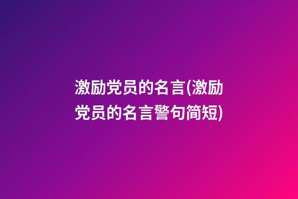 激励党员的名言(激励党员的名言警句简短)