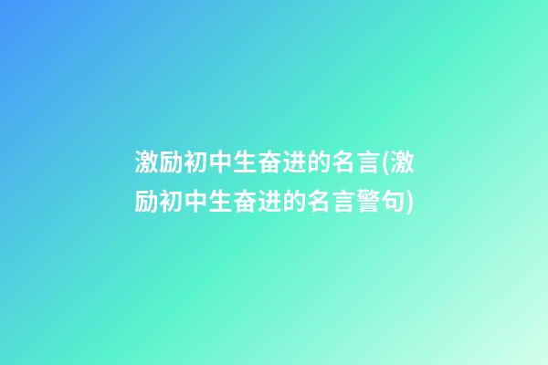 激励初中生奋进的名言(激励初中生奋进的名言警句)